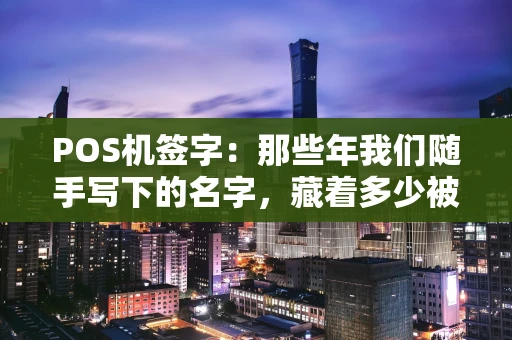 POS机签字：那些年我们随手写下的名字，藏着多少被忽视的秘密？