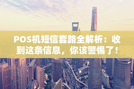 POS机短信套路全解析：收到这条信息，你该警惕了！