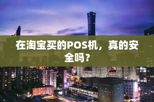 在淘宝买的POS机，真的安全吗？