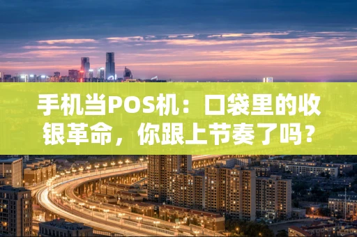 手机当POS机：口袋里的收银革命，你跟上节奏了吗？