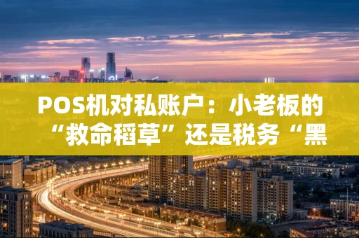 POS机对私账户：小老板的“救命稻草”还是税务“黑洞”？