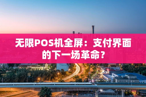 无限POS机全屏：支付界面的下一场革命？