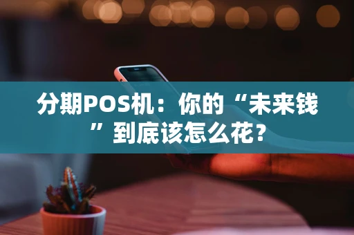 分期POS机：你的“未来钱”到底该怎么花？