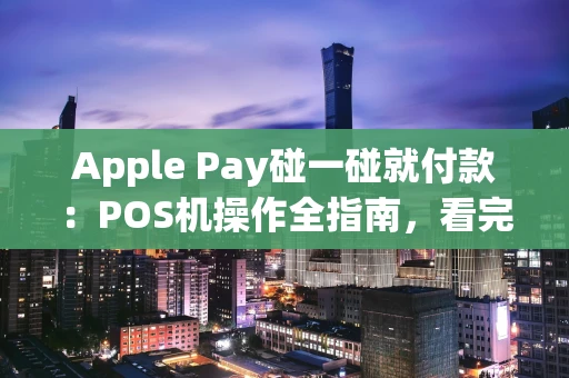 Apple Pay碰一碰就付款：POS机操作全指南，看完秒懂