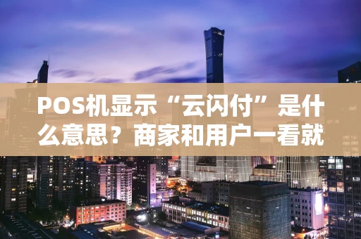 POS机显示“云闪付”是什么意思？商家和用户一看就懂