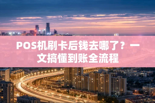 POS机刷卡后钱去哪了？一文搞懂到账全流程