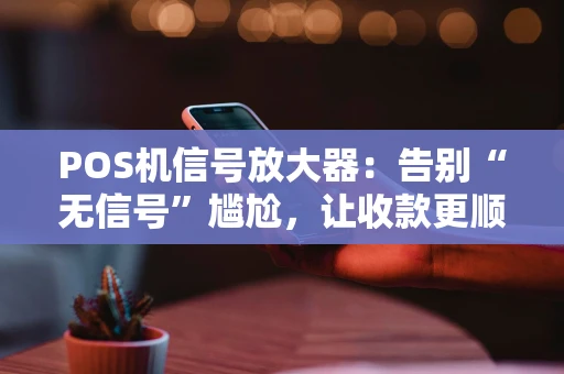 POS机信号放大器：告别“无信号”尴尬，让收款更顺畅！