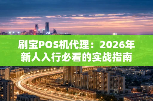 刷宝POS机代理：2026年新人入行必看的实战指南
