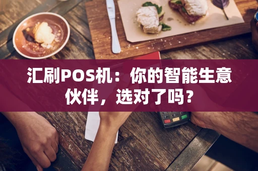汇刷POS机：你的智能生意伙伴，选对了吗？