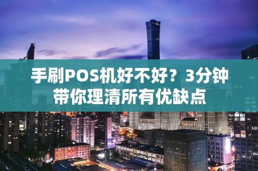 手刷POS机好不好？3分钟带你理清所有优缺点