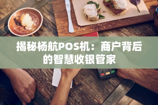 揭秘杨航POS机：商户背后的智慧收银管家