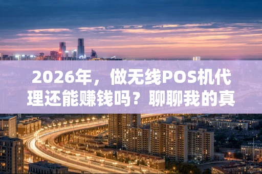 2026年，做无线POS机代理还能赚钱吗？聊聊我的真实观察