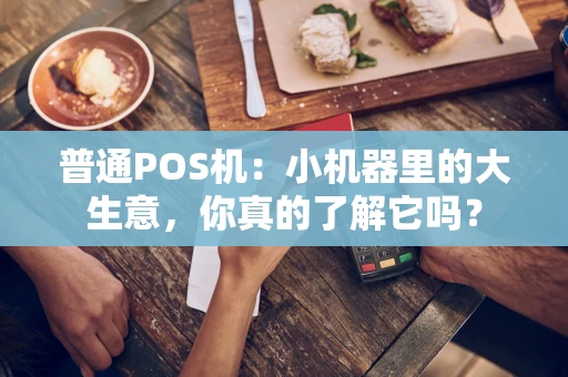 普通POS机：小机器里的大生意，你真的了解它吗？