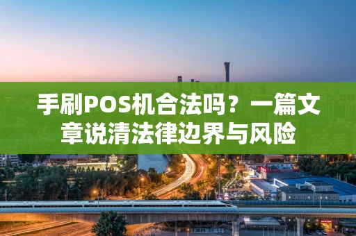 手刷POS机合法吗？一篇文章说清法律边界与风险