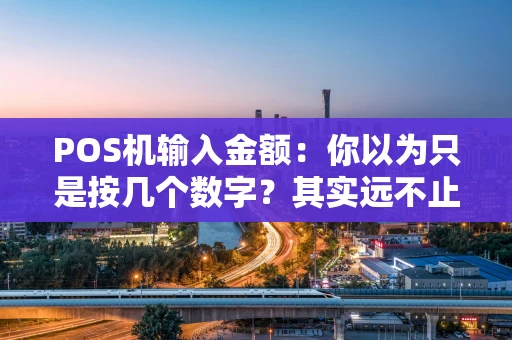 POS机输入金额：你以为只是按几个数字？其实远不止