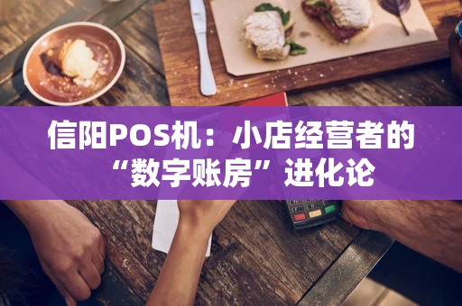 信阳POS机：小店经营者的“数字账房”进化论