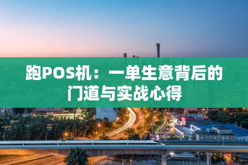 跑POS机：一单生意背后的门道与实战心得