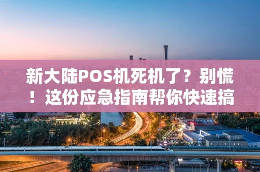 新大陆POS机死机了？别慌！这份应急指南帮你快速搞定