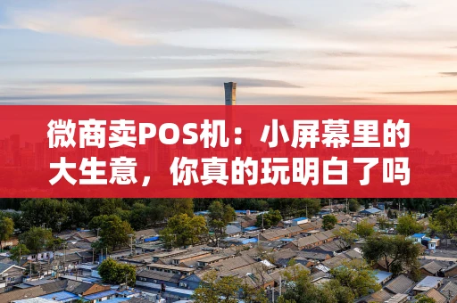 微商卖POS机：小屏幕里的大生意，你真的玩明白了吗？