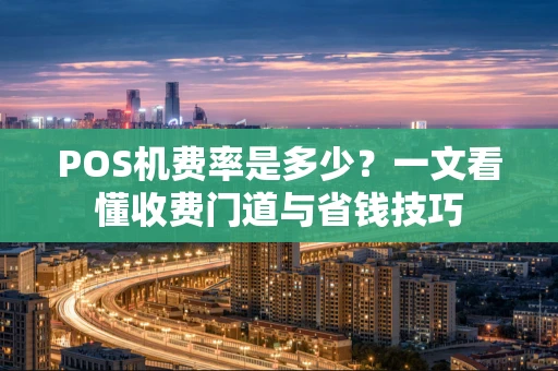 POS机费率是多少？一文看懂收费门道与省钱技巧