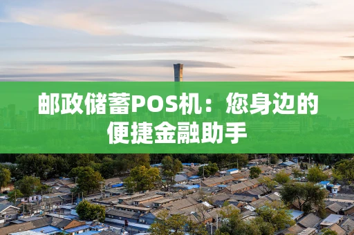 邮政储蓄POS机：您身边的便捷金融助手