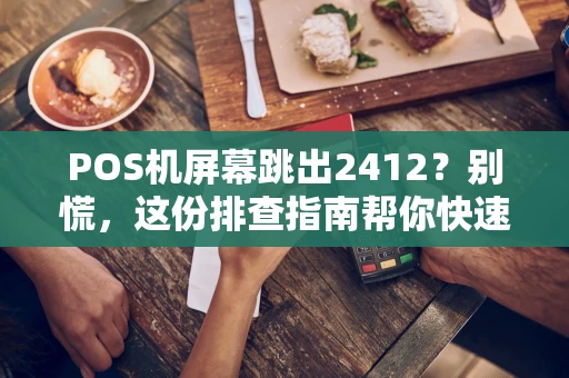 POS机屏幕跳出2412？别慌，这份排查指南帮你快速搞定
