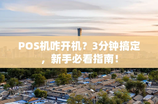 POS机咋开机？3分钟搞定，新手必看指南！