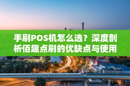 手刷POS机怎么选？深度剖析佰趣点刷的优缺点与使用指南