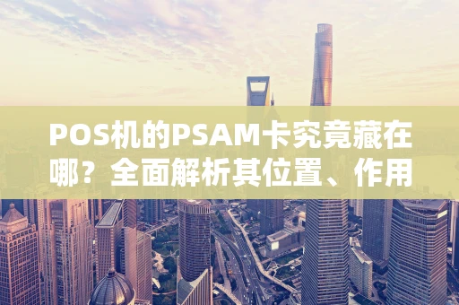 POS机的PSAM卡究竟藏在哪？全面解析其位置、作用与重要性