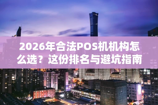 2026年合法POS机机构怎么选？这份排名与避坑指南请收好