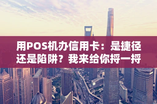 用POS机办信用卡：是捷径还是陷阱？我来给你捋一捋