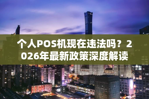 个人POS机现在违法吗？2026年最新政策深度解读