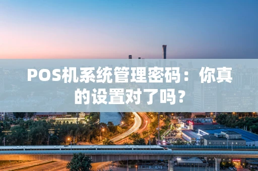 POS机系统管理密码：你真的设置对了吗？