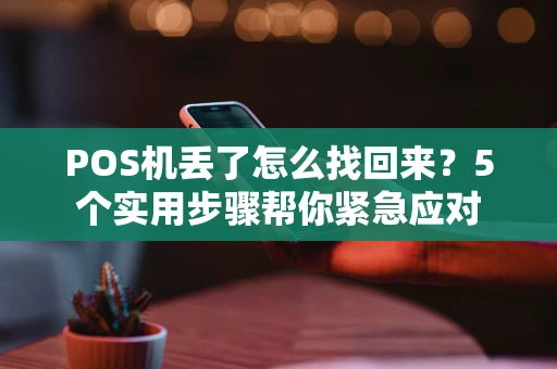 POS机丢了怎么找回来？5个实用步骤帮你紧急应对