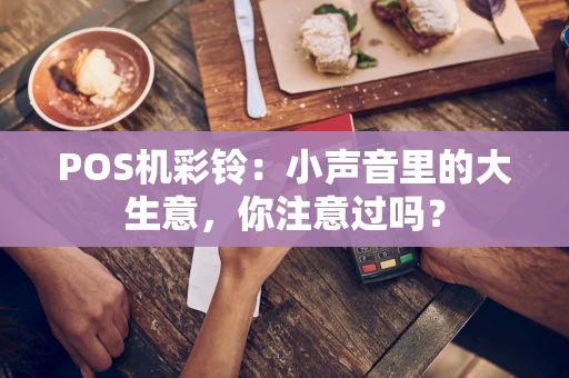 POS机彩铃：小声音里的大生意，你注意过吗？