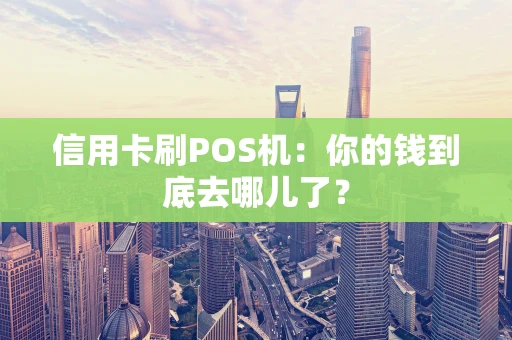 信用卡刷POS机：你的钱到底去哪儿了？
