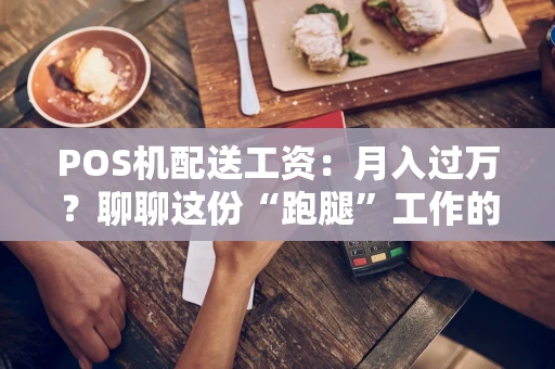 POS机配送工资：月入过万？聊聊这份“跑腿”工作的真实收入