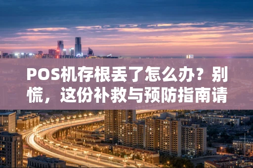 POS机存根丢了怎么办？别慌，这份补救与预防指南请收好