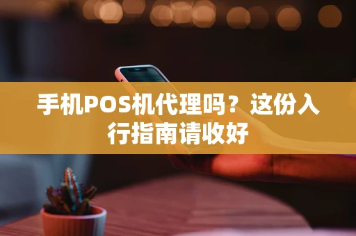 手机POS机代理吗？这份入行指南请收好