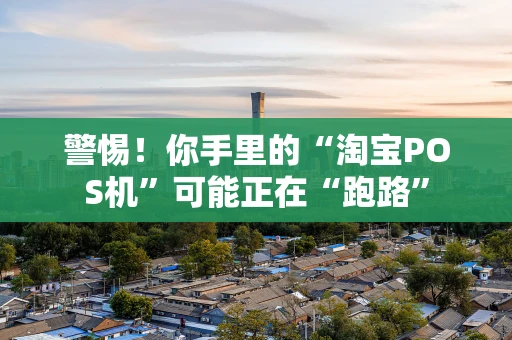 警惕！你手里的“淘宝POS机”可能正在“跑路”