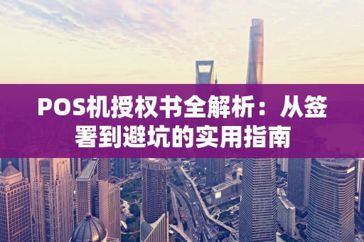 POS机授权书全解析：从签署到避坑的实用指南