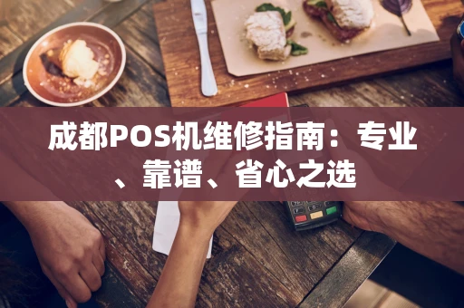 成都POS机维修指南：专业、靠谱、省心之选