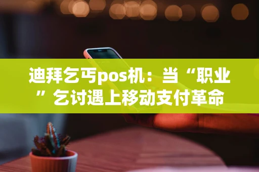 迪拜乞丐pos机：当“职业”乞讨遇上移动支付革命