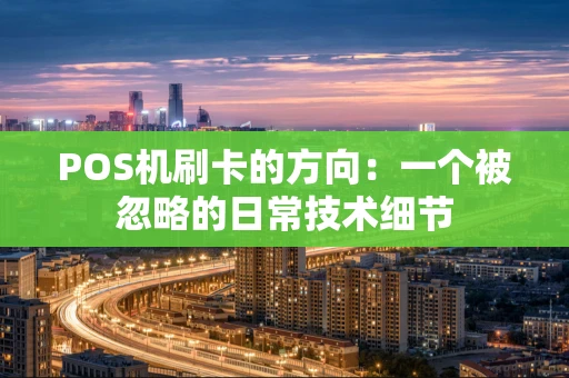 POS机刷卡的方向：一个被忽略的日常技术细节