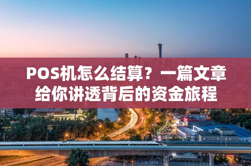 POS机怎么结算？一篇文章给你讲透背后的资金旅程