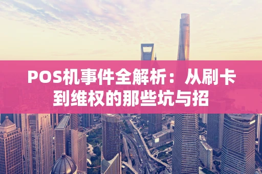 POS机事件全解析：从刷卡到维权的那些坑与招