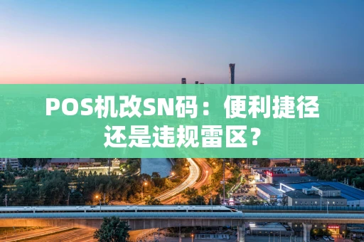 POS机改SN码：便利捷径还是违规雷区？