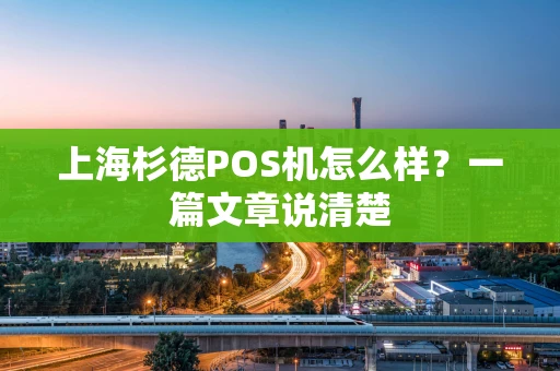 上海杉德POS机怎么样？一篇文章说清楚