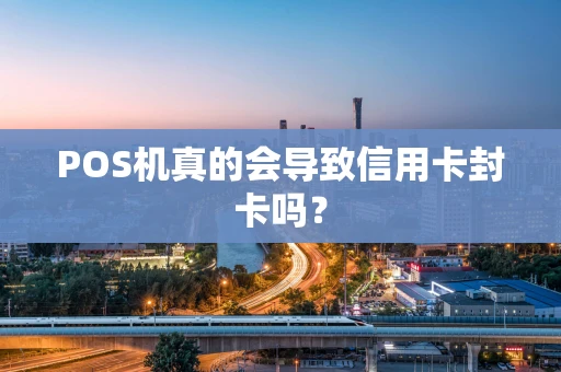 POS机真的会导致信用卡封卡吗？