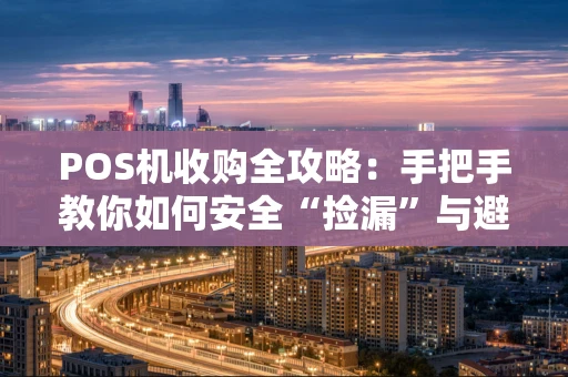 POS机收购全攻略：手把手教你如何安全“捡漏”与避坑